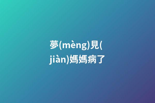 夢(mèng)見(jiàn)媽媽病了