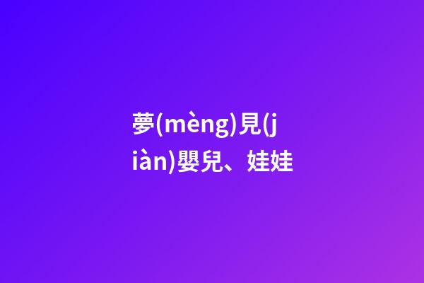 夢(mèng)見(jiàn)嬰兒、娃娃