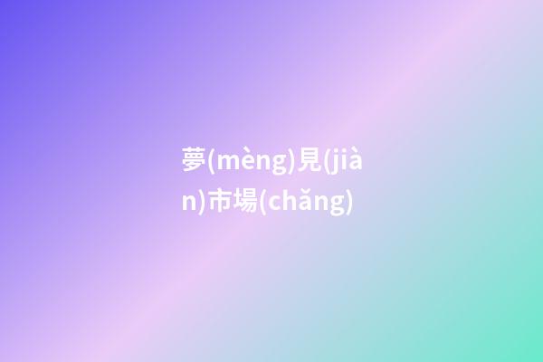 夢(mèng)見(jiàn)市場(chǎng)