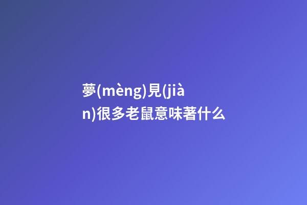 夢(mèng)見(jiàn)很多老鼠意味著什么?