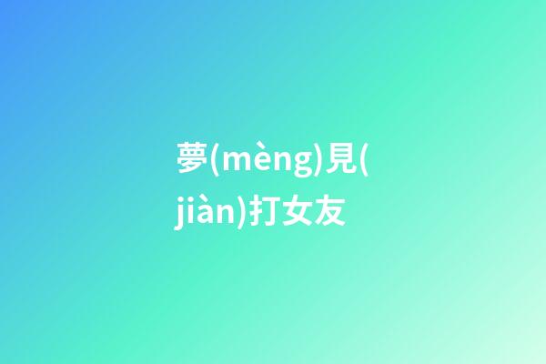 夢(mèng)見(jiàn)打女友