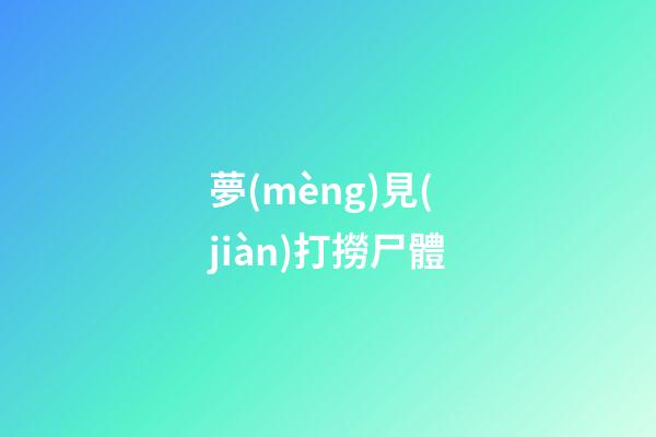 夢(mèng)見(jiàn)打撈尸體