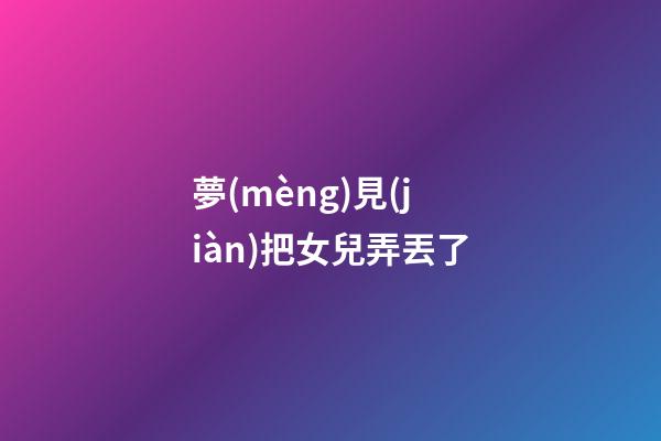 夢(mèng)見(jiàn)把女兒弄丟了