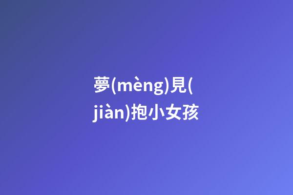 夢(mèng)見(jiàn)抱小女孩