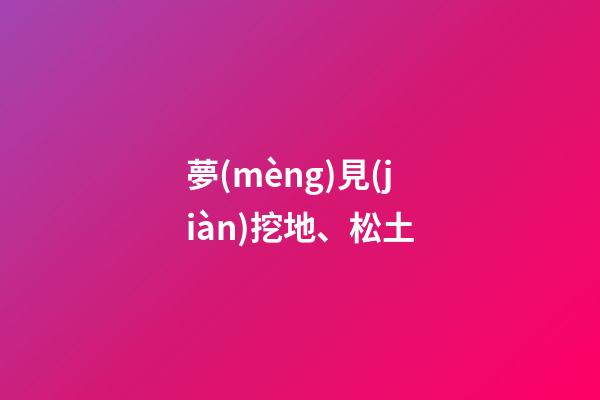 夢(mèng)見(jiàn)挖地、松土