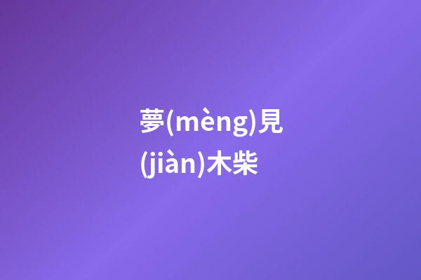 夢(mèng)見(jiàn)木柴