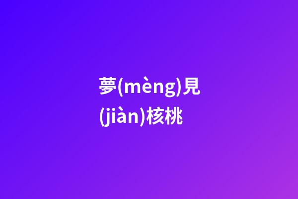 夢(mèng)見(jiàn)核桃