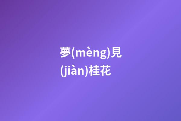 夢(mèng)見(jiàn)桂花