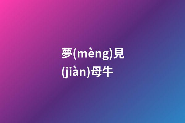 夢(mèng)見(jiàn)母牛