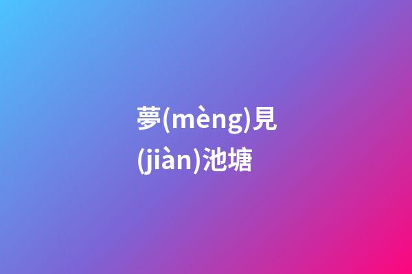 夢(mèng)見(jiàn)池塘