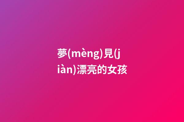 夢(mèng)見(jiàn)漂亮的女孩