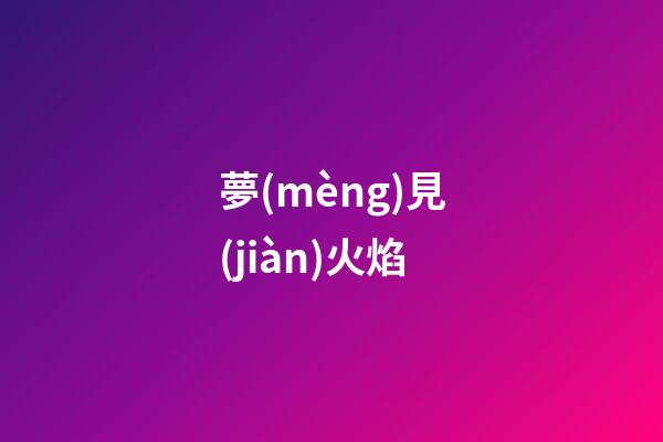 夢(mèng)見(jiàn)火焰