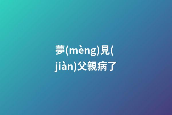 夢(mèng)見(jiàn)父親病了