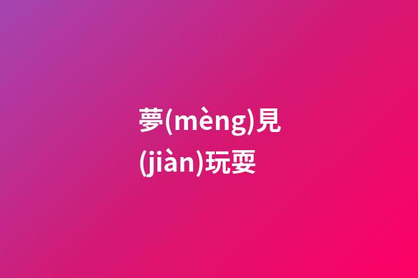 夢(mèng)見(jiàn)玩耍