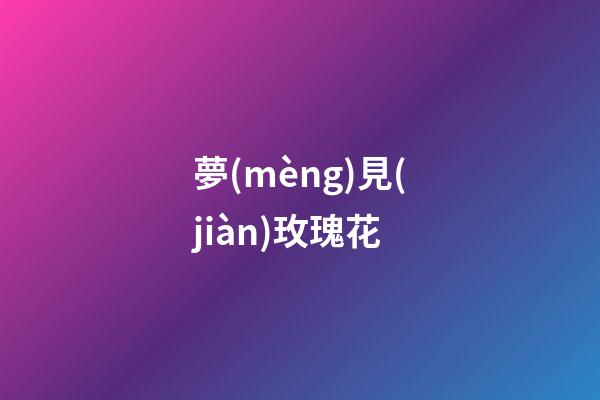 夢(mèng)見(jiàn)玫瑰花