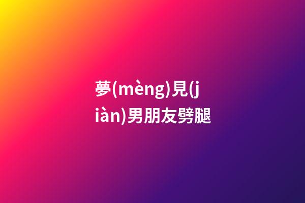 夢(mèng)見(jiàn)男朋友劈腿