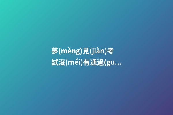 夢(mèng)見(jiàn)考試沒(méi)有通過(guò)預(yù)示什么