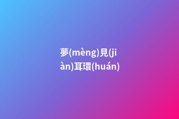夢(mèng)見(jiàn)耳環(huán)