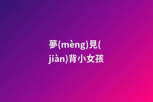 夢(mèng)見(jiàn)背小女孩