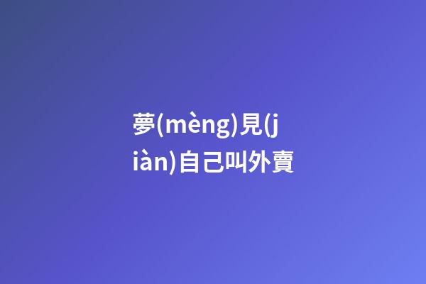 夢(mèng)見(jiàn)自己叫外賣