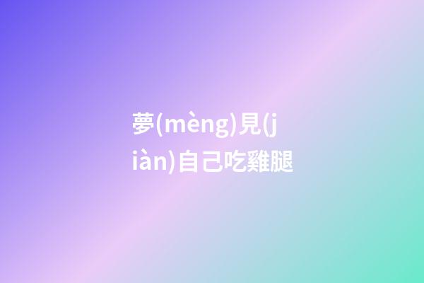 夢(mèng)見(jiàn)自己吃雞腿