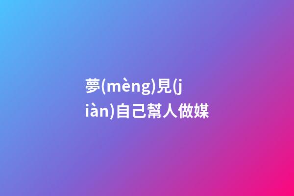 夢(mèng)見(jiàn)自己幫人做媒