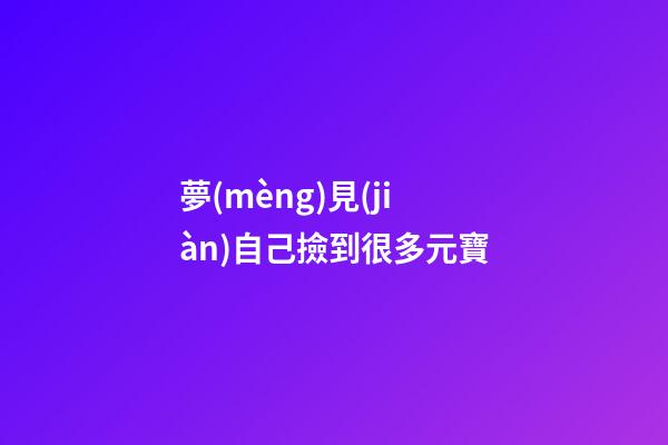 夢(mèng)見(jiàn)自己撿到很多元寶