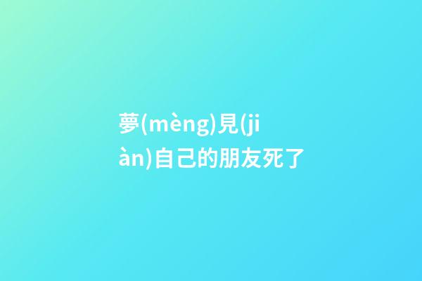 夢(mèng)見(jiàn)自己的朋友死了