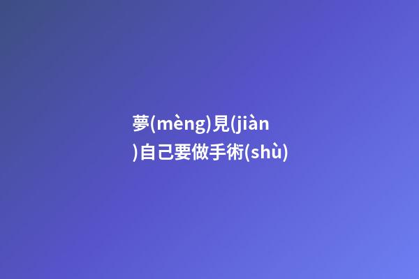 夢(mèng)見(jiàn)自己要做手術(shù)