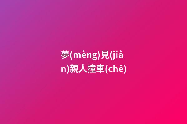 夢(mèng)見(jiàn)親人撞車(chē)
