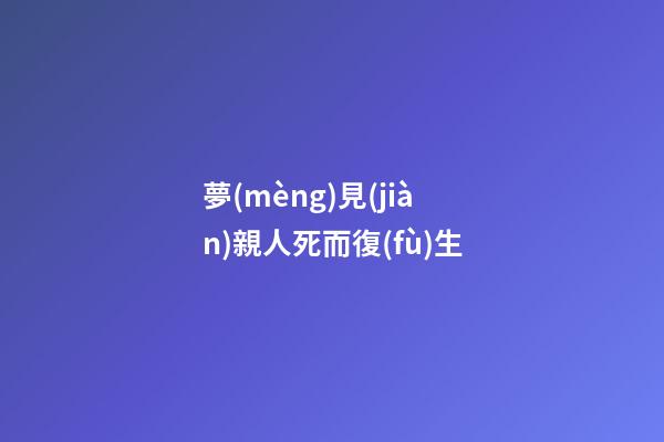 夢(mèng)見(jiàn)親人死而復(fù)生