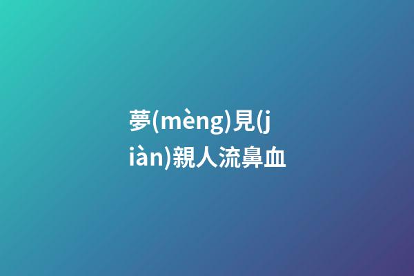 夢(mèng)見(jiàn)親人流鼻血