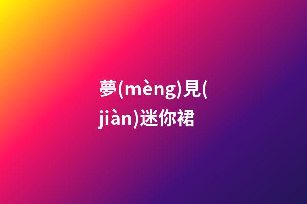 夢(mèng)見(jiàn)迷你裙