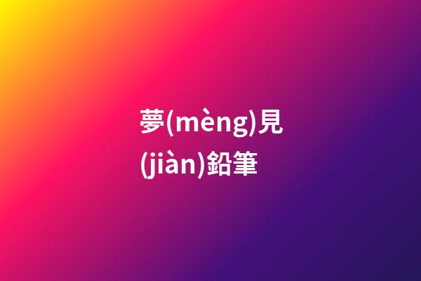 夢(mèng)見(jiàn)鉛筆