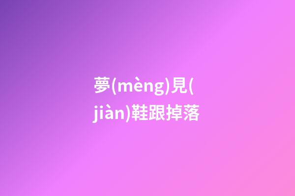 夢(mèng)見(jiàn)鞋跟掉落