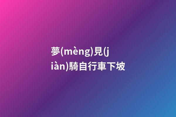 夢(mèng)見(jiàn)騎自行車下坡