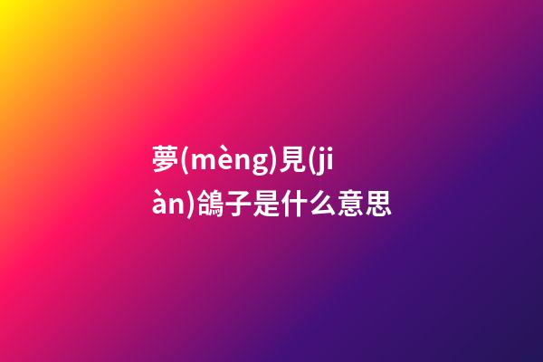 夢(mèng)見(jiàn)鴿子是什么意思