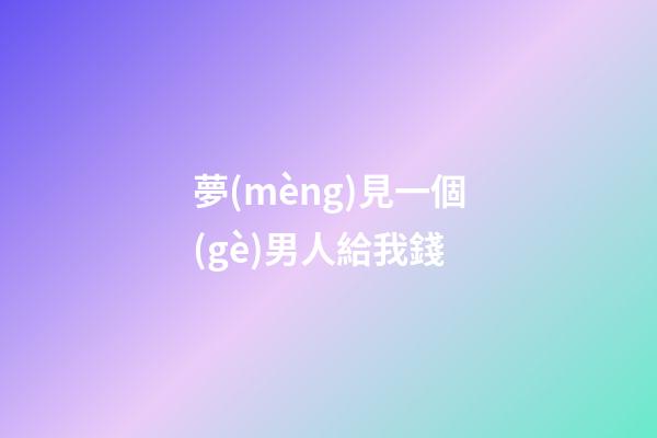 夢(mèng)見一個(gè)男人給我錢