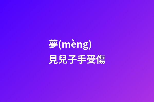 夢(mèng)見兒子手受傷
