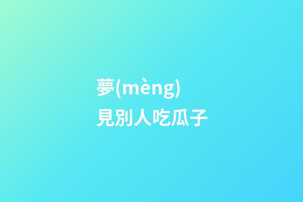 夢(mèng)見別人吃瓜子