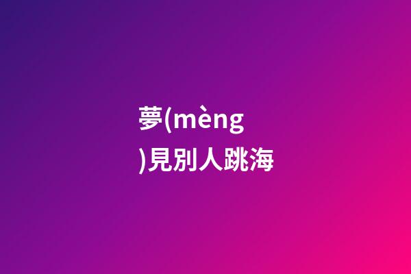 夢(mèng)見別人跳海