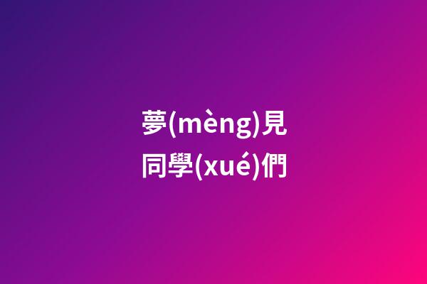 夢(mèng)見同學(xué)們