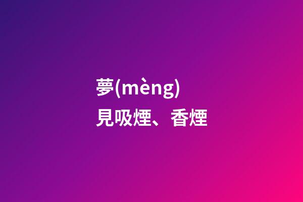 夢(mèng)見吸煙、香煙