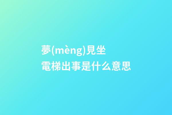 夢(mèng)見坐電梯出事是什么意思