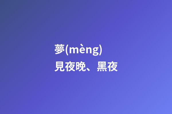 夢(mèng)見夜晚、黑夜