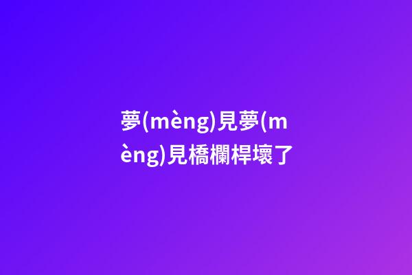 夢(mèng)見夢(mèng)見橋欄桿壞了