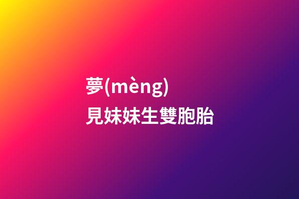 夢(mèng)見妹妹生雙胞胎