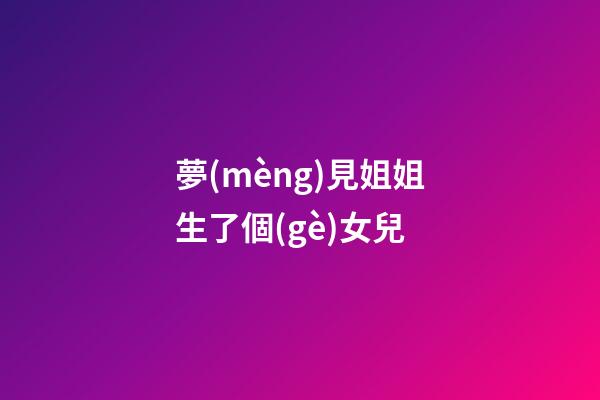 夢(mèng)見姐姐生了個(gè)女兒
