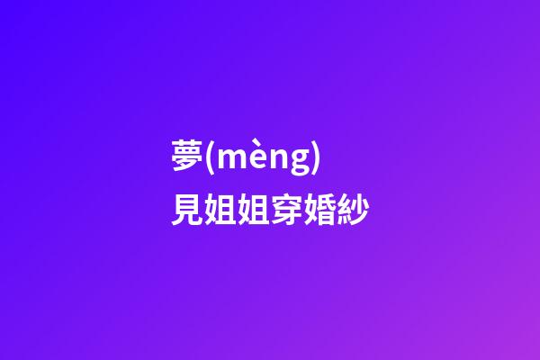 夢(mèng)見姐姐穿婚紗