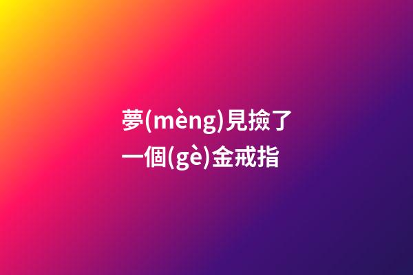 夢(mèng)見撿了一個(gè)金戒指